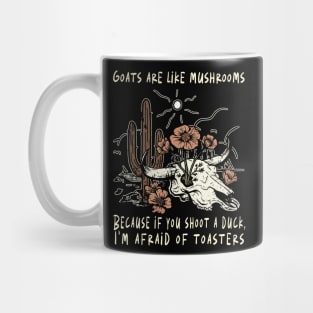 Goats Are Like Mushrooms. Because If You Shoot A Duck, I'm Afraid Of Toasters Flowers Cactus Mug